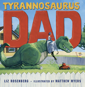 Tyrannosaurus Dad by Liz Rosenberg, Matthew Myers, Matt Myers