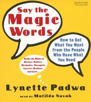 Say the Magic Words: How to Get What You Want from the People Who Have What You Need by Lynette Padwa
