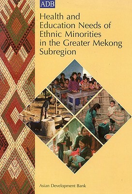 Health and Education Needs of Ethnic Minorities in the Greater Mekong Subregion by Research Triangle Institute, Asian Development Bank