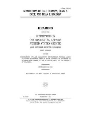 Nominations of Dale Cabaniss, Craig S. Iscoe, and Brian F. Holeman by United States Congress, United States Senate, Committee on Governmental Affa (senate)