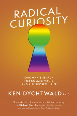 Radical Curiosity: One Man's Search for Cosmic Magic and a Purposeful Life by Ken Dychtwald