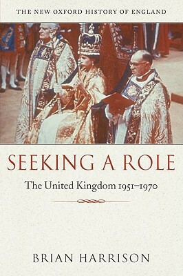 Seeking a Role: The United Kingdom 1951-1970 by Brian Harrison