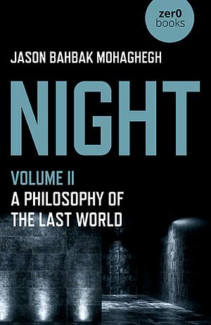 Night, Volume II: A Philosophy of the Last World by Jason Bahbak Mohaghegh