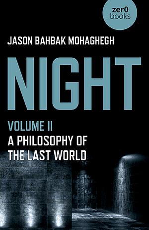 Night, Volume II: A Philosophy of the Last World by Jason Bahbak Mohaghegh