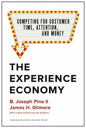 The Experience Economy, With a New Preface by the Authors: Competing for Customer Time, Attention, and Money by James H. Gilmore, B. Joseph Pine II