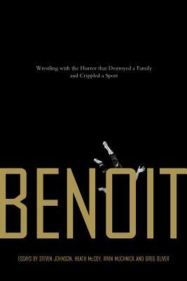 Benoit: Wrestling with the Horror That Destroyed a Family and Crippled a Sport by Irvin Muchnick, Steven Johnson, Heath McCoy