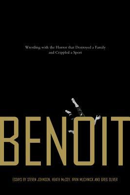 Benoit: Wrestling with the Horror That Destroyed a Family and Crippled a Sport by Steven Johnson, Irvin Muchnick, Heath McCoy