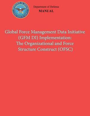 Global Force Management Data Initiative (GFMDI) Implementation: The Organization and Force Structure Construct (OFSC) (DoD 8260.03, Volume 2) by Department Of Defense