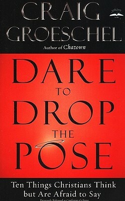 Dare to Drop the Pose: Ten Things Christians Think But Are Afraid to Say by Craig Groeschel