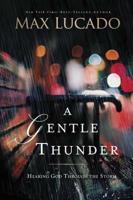 A Gentle Thunder: Hearing God Through the Storm by Max Lucado