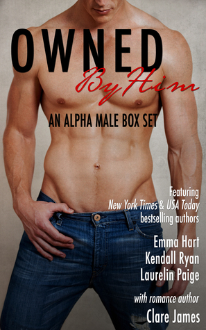 Owned by Him: An Alpha Male Boxed Set by Kendall Ryan, Clare James, Emma Hart, Laurelin Paige