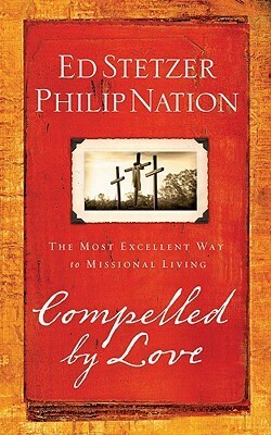 Compelled by Love: The Most Excellent Way to Missional Living by Ed Stetzer, Philip Nation