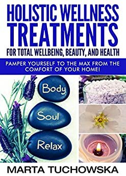 Create your Holistic Wellness Spa at Home. Part2: Wellness Treatments for Body&Mind Relaxation, Health, Beauty and Balance by Marta Tuchowska