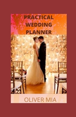 Practical Wedding Planner: A Portable Guide to Ideas and Inspiration For Organizing Your Dream Wedding by Oliver Mia