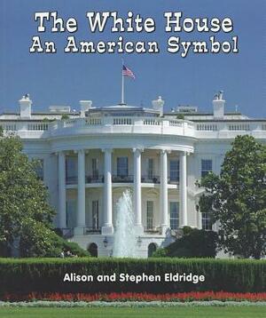 The White House: An American Symbol by Alison Eldridge, Stephen Eldridge