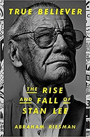 True Believer: The Rise and Fall of Stan Lee by Abraham Riesman