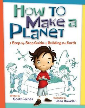 How to Make a Planet: A Step-by-Step Guide to Building the Earth by Jean Camden, Scott Forbes