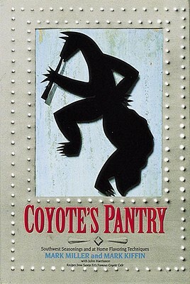 Coyote's Pantry: Southwest Seasonings and at Home Flavoring Techniques [a Cookbook] by Mark Kiffin, John Harrisson, Mark Miller