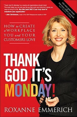 Thank God It's Monday!: How to Create a Workplace You and Your Customers Love by Roxanne Emmerich