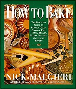 How to Bake: Complete Guide to Perfect Cakes, Cookies, Pies, Tarts, Breads, Pizzas, Muffins, by Nick Malgieri