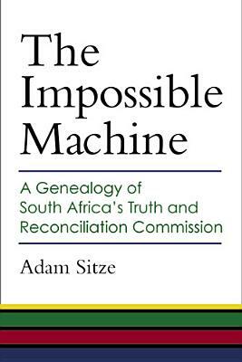 The Impossible Machine: A Genealogy of South Africa's Truth and Reconciliation Commission by Adam Sitze