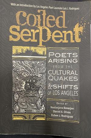 The Coiled Serpent: Poets Arising from the Cultural Quakes and Shifts of Los Angeles by Ruben J. Rodriguez, Neelanjana Banerjee, Daniel A. Olivas