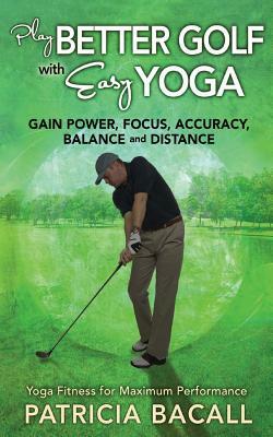 Play Better Golf with Easy Yoga: Yoga Fitness for Maximum Performance by Patricia Bacall