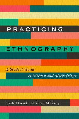 Practicing Ethnography: A Student Guide to Method and Methodology by Lynda Mannik, Karen McGarry