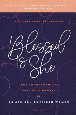 Blessed Is She: The Transforming Prayer Journeys of 30 African American Women by Victoria McAfee
