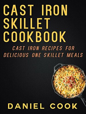 Cast Iron Cookbook: 33 Delicious Cast Iron Recipes by Daniel Cook