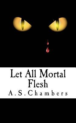 Let All Mortal Flesh by A. S. Chambers