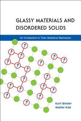 Glassy Materials and Disordered Solids: An Introduction to Their Statistical Mechanics by Kurt Binder, Walter Kob