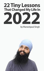 22 Tiny Lessons That Changed My Life In 2022 by Maneetpaul Singh, Maneetpaul Singh