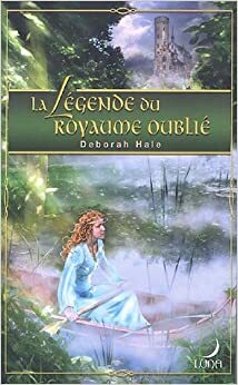 La Légende du Royaume Oublié by Deborah Hale