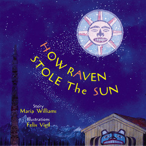 How Raven Stole the Sun by Maria Williams, Felix Vigil