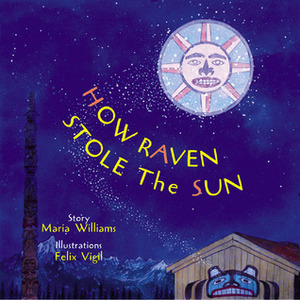 How Raven Stole the Sun by Felix Vigil, Maria Williams