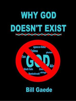 Why God Doesn't Exist by Bill Gaede