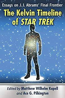 The Kelvin Timeline of Star Trek: Essays on J.J. Abrams' Final Frontier by Ace G. Pilkington, Matthew Wilhelm Kapell