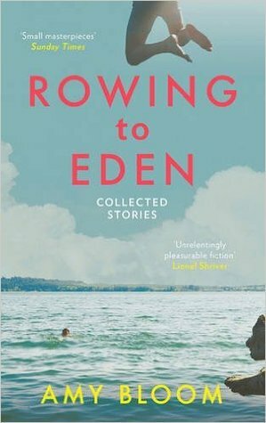 Rowing to Eden: Collected Stories by Amy Bloom