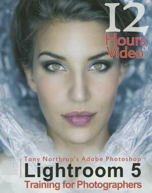 Tony Northrup's Adobe Photoshop Lightroom 5 Video Book Training for Photographers by Tony J. Northrup