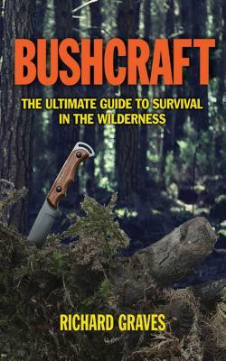 Bushcraft: The Ultimate Guide to Survival in the Wilderness by Richard Graves