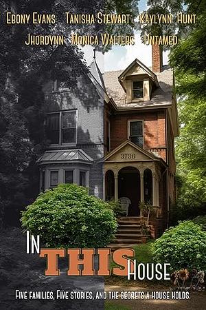 In This House: Five Families, Five Stories, and The Secrets A House Holds. by Monica Walters, Ebony Evans, Ebony Evans, Jhordynn