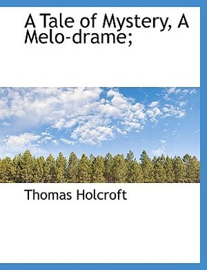 A Tale of Mystery, a Melo-Drame; by Thomas Holcroft