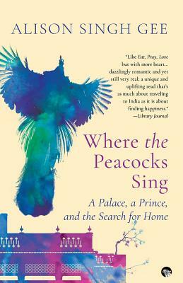 Where the Peacocks Sing: A Palace, a Prince, and the Search for Home by Alison Singh Gee