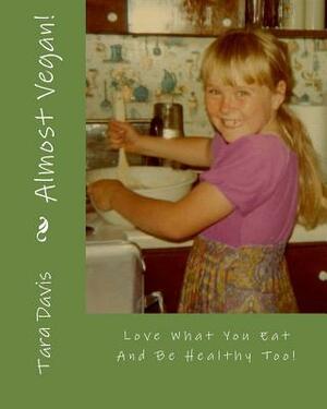 Almost Vegan!: Tasty plant based eating for the person who still likes cheese! by Tara L. Davis