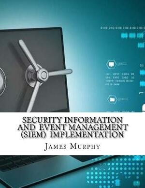 Security Information and Event Management (SIEM) Implementation by James Murphy