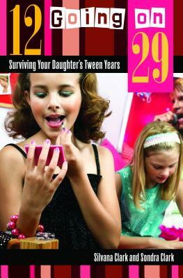 12 Going on 29: Surviving Your Daughter's Tween Years by Sondra Clark, Silvana Clark