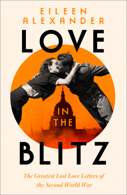 Love in the Blitz: The War Letters of Eileen Alexander to Gershon Ellenbogan by Eileen Alexander