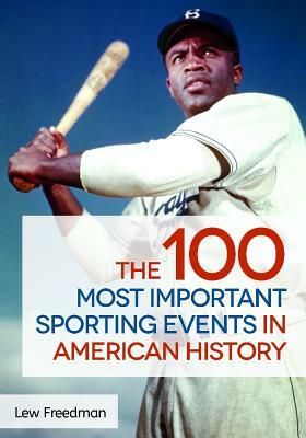 The 100 Most Important Sporting Events in American History by Lew Freedman