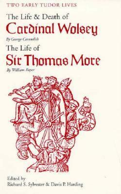 Two Early Tudor Lives: The Life and Death of Cardinal Wolsey by George Cavendish; The Life of Sir Thomas More by William Roper by David P. Harding, William Roper, Richard S. Sylvester, Davis P. Harding, George Cavendish